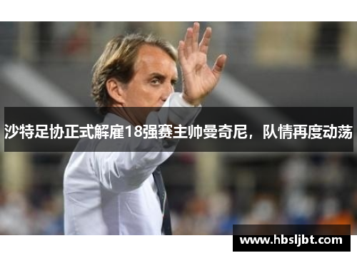 沙特足协正式解雇18强赛主帅曼奇尼,队情再度动荡 沙特足协正式解雇18强赛主帅曼奇尼,队情再度动荡