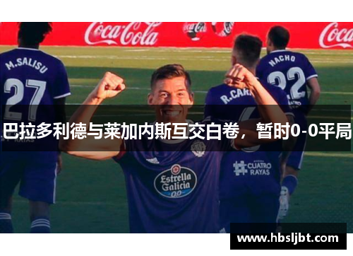 巴拉多利德与莱加内斯互交白卷，暂时0-0平局